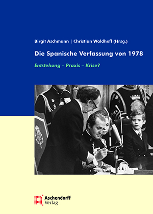 Birgit Aschmann und Christian Waldhoff (Hrsg.): Die Spanische Verfassung von 1978: Entstehung, Praxis,&nbsp;Krise?