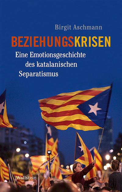 Birgit Aschmann: Beziehungskrisen. Eine Emotionsgeschichte des katalanischen Separatismus ― Crisis de relaciones. Una historia emocional del separatismo&nbsp;catalán